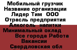 Мобильный грузчик › Название организации ­ Лидер Тим, ООО › Отрасль предприятия ­ Алкоголь, напитки › Минимальный оклад ­ 18 000 - Все города Работа » Вакансии   . Свердловская обл.,Среднеуральск г.